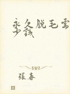 永久脱毛需花多少钱