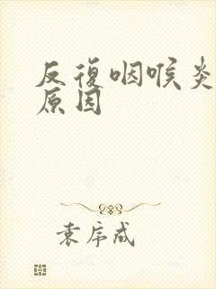 反复咽喉炎什么原因