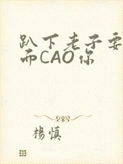 趴下老子要从后面CAO你