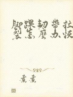 脚踝韧带拉伤撕裂怎么办恢复快