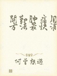 关节肿痛用什么方法最快消肿止痛