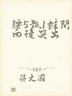 腰5骶1椎间盘向后突出