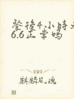 餐后4小时血糖6.6正常吗