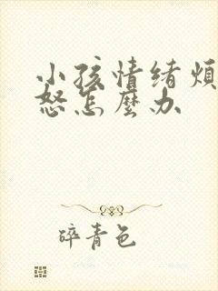 小孩情绪烦躁易怒怎么办