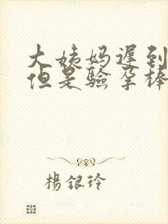 大姨妈迟到六天但是验孕棒没怀孕