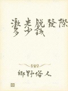 激光脱发际线要多少钱