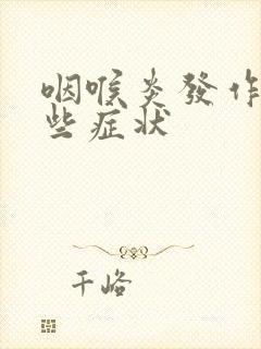 咽喉炎发作有哪些症状
