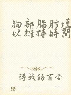 胸部脂肪填充可以维持时间