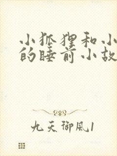 小狐狸和小兔子的睡前小故事100个