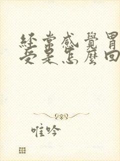 经常感觉胃胀难受是怎么回事封面