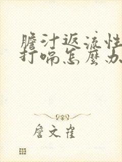 胆汁返流性胃炎打嗝怎么办