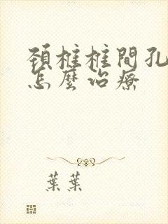 颈椎椎间孔狭窄怎么治疗