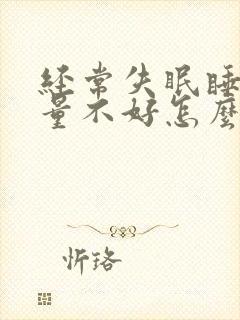 经常失眠睡眠质量不好怎么办