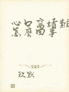心口窝堵难受是怎么回事