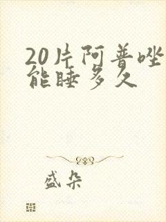 20片阿普唑仑能睡多久