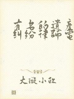 有名的遗产继承纠纷律师电话咨询