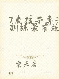 7岁孩子专注力训练最有效的方法