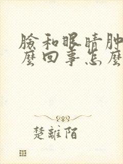 脸和眼睛肿是怎么回事怎么办
