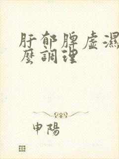 肝郁脾虚湿盛怎么调理