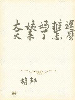 大姨妈推迟10天来了怎么回事