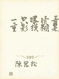 一只眼睛看东西重影模糊是怎么回事
