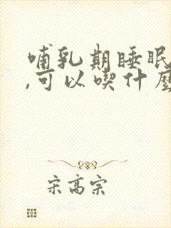 哺乳期睡眠不好,可以吃什么药调理呢