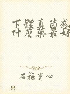 下体真菌感染用什么药最好