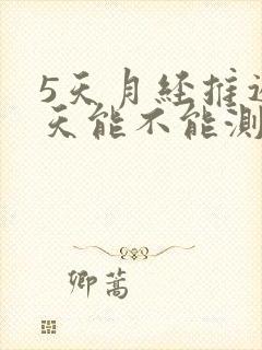 5天月经推迟5天能不能测出怀孕了