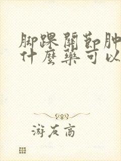 脚踝关节肿痛吃什么药可以消肿止痛封面