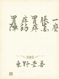 胃疼胃胀一阵一阵的疼怎么回事