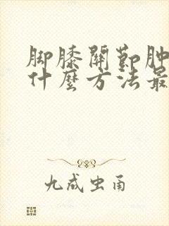 脚膝关节肿痛用什么方法最快消肿止痛