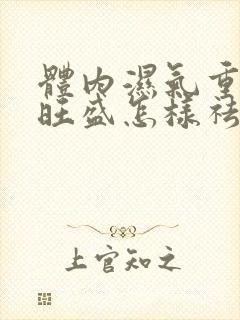 体内湿气重内火旺盛怎样祛除