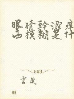 眼睛干涩痒看东西模糊是什么原因封面