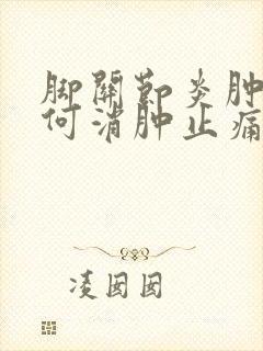 脚关节炎肿痛如何消肿止痛