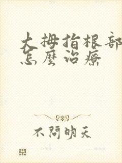大拇指根部疼痛怎么治疗