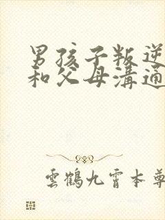 男孩子叛逆期不和父母沟通怎么办