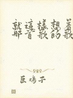 就这样想着你是哪首歌的歌词封面