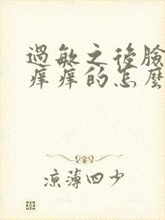 过敏之后脸总是痒痒的怎么回事