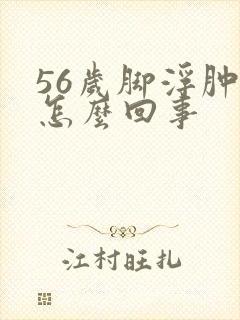 56岁脚浮肿是怎么回事