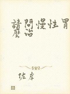 请问慢性胃炎怎么治