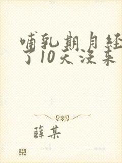 哺乳期月经推迟了10天没来怎么回事
