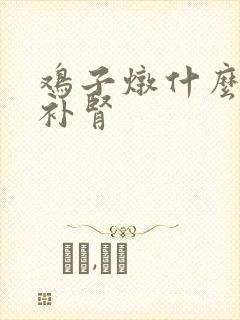 鸡子炖什么可以补肾