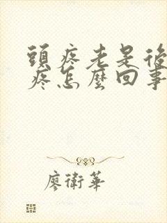 头疼老是后脑勺疼怎么回事