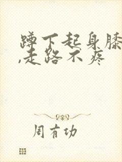 蹲下起身膝盖疼,走路不疼