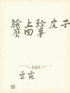 脸上干皮子多怎么回事