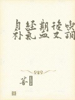 月经期后吃什么补气血又调理
