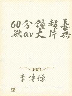 60分钟超长肉欲av大片无遮挡封面