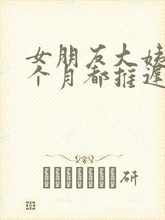 女朋友大姨妈每个月都推迟怎么回事封面