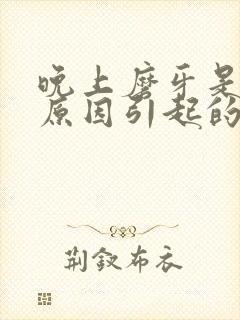晚上磨牙是什么原因引起的,怎么解决