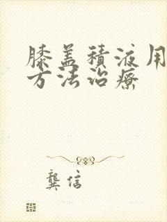 膝盖积液用什么方法治疗